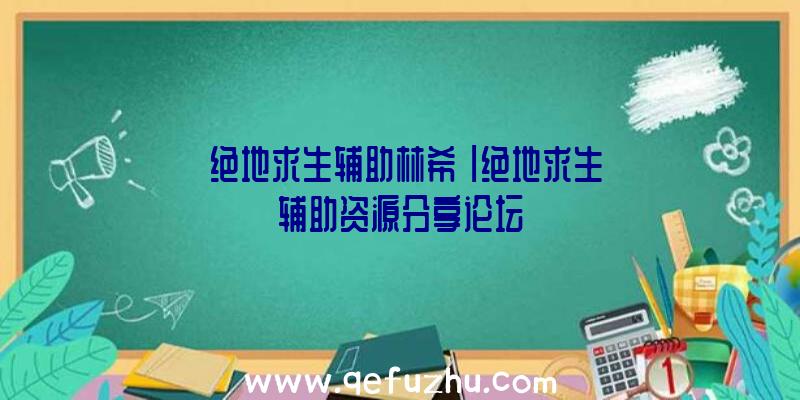 「绝地求生辅助林希」|绝地求生辅助资源分享论坛